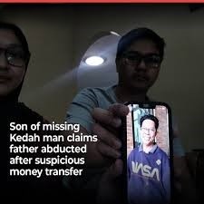 பணம் பரிமாற்றத்தின் பிறகு தனது தந்தை காணவில்லை என கெடா மாநில ஆடவர் ஒருவர் கூறினார்